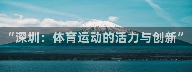 ug环球官网注册：“深圳：体育运动的活力与创新”
