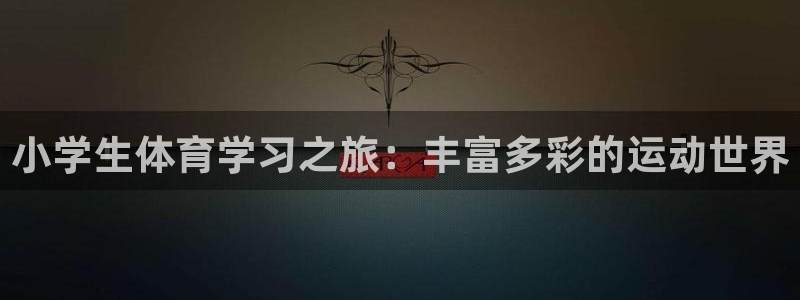 ug环球官网注册：小学生体育学习之旅：丰富多彩的运动世界