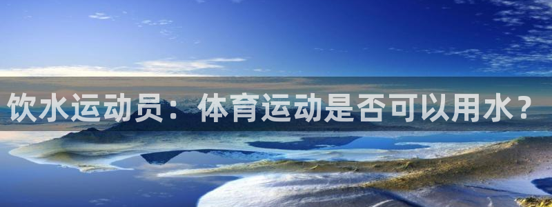 ug环球官网注册：饮水运动员：体育运动是否可以用水？