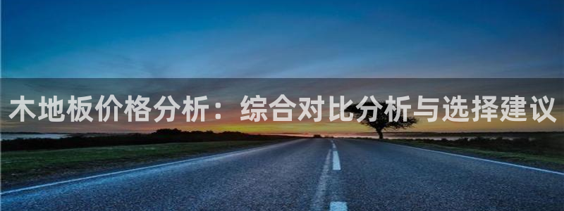 ug环球官网登录入口：木地板价格分析：综合对比分析与选择建议