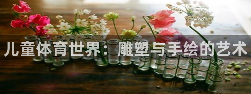 ug环球官网：儿童体育世界：雕塑与手绘的艺术