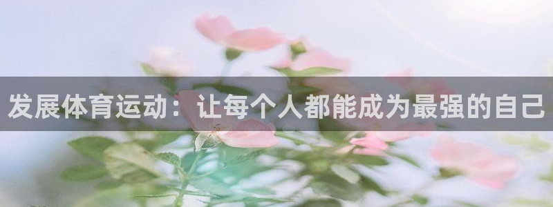 ug环球官网登录入口：发展体育运动：让每个人都能成为最强的自己